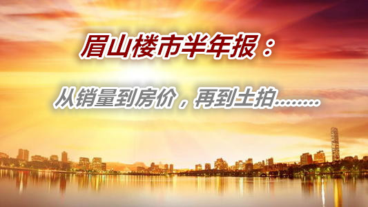 眉山楼市半年揽金64.12亿！从冰封到复苏谁成了销量大户？