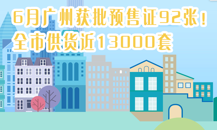 拿证速递|6月广州获批预售证92张！全市供货近13000套