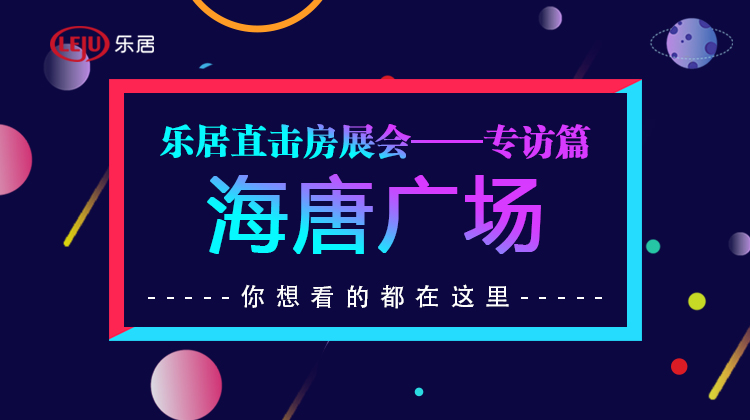 乐居直击房展会—专访海唐篇 