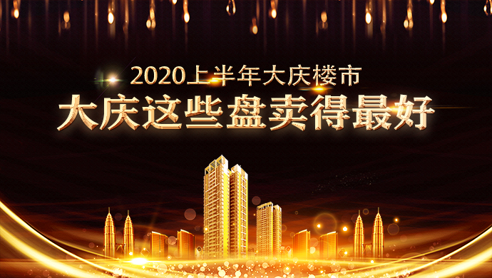 2020上半年大庆这些盘卖得最好