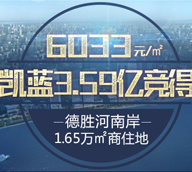 <b><font face=微软雅黑>凯蓝3.59亿竞德胜河南岸1.65万㎡商住地</font></b>